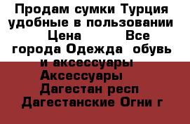 Продам сумки.Турция,удобные в пользовании. › Цена ­ 500 - Все города Одежда, обувь и аксессуары » Аксессуары   . Дагестан респ.,Дагестанские Огни г.